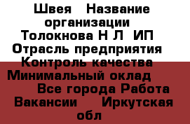 Швея › Название организации ­ Толокнова Н.Л, ИП › Отрасль предприятия ­ Контроль качества › Минимальный оклад ­ 28 000 - Все города Работа » Вакансии   . Иркутская обл.